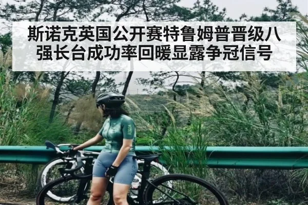 斯诺克英国公开赛特鲁姆普晋级八强长台成功率回暖显露争冠信号