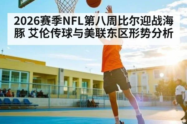 2026赛季NFL第八周比尔迎战海豚 艾伦传球与美联东区形势分析