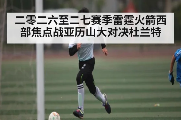 二零二六至二七赛季雷霆火箭西部焦点战亚历山大对决杜兰特